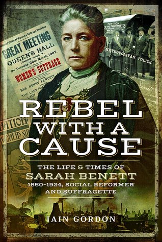 Rebel With a Cause: The Life and Times of Sarah Benett, 1850–1924, Social Reformer and Suffragette (Hardcover)