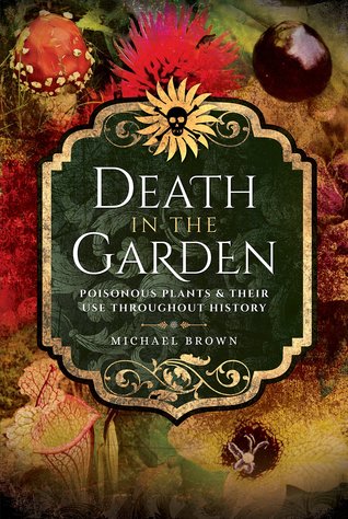 Death in the Garden: Poisonous Plants and Their Use Throughout History (Paperback)