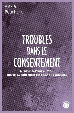 Troubles dans le consentement : Du désir partagé au viol : ouvrir la boîte noire des relations sexuelles (Paperback)