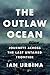 The Outlaw Ocean: Journeys Across the Last Untamed Frontier