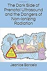 The Dark Side of Prenatal Ultrasound and the Dangers of Non-Ionizing Radiation: Part 1