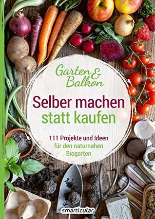 Selber machen statt kaufen – Garten und Balkon: 111 Projekte und Ideen für den naturnahen Biogarten (German Edition)