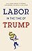 Labor in the Time of Trump by Jasmine Kerrissey