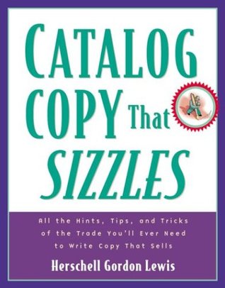 Catalog Copy that Sizzles: All the hints, tips, and tricks of the trade youʼll ever need to write copy that sells