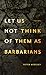 let us not think of them as barbarians