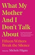 What My Mother and I Don't Talk About: Fifteen Writers Break the Silence (What We Don't Talk About, #1)
