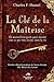 La clé de la maîtrise : Un merveilleux guide pour obtenir tout ce que vous désirez dans la vie