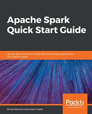 Apache Spark Quick Start Guide: Quickly learn the art of writing efficient big data applications with Apache Spark