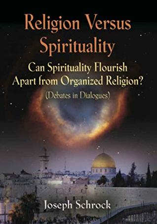 Religion Versus Spirituality: Can Spirituality Flourish Apart from Organized Religion? (Debates in Dialogues)