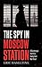 The Spy in Moscow Station: A Counterspy's Hunt for a Deadly Cold War Threat