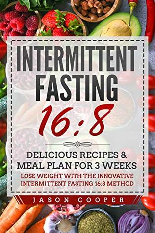 Intermittent Fasting 16 8 Delicious Recipes Meal Plan For 3 Weeks Lose Weight With The Innovative Intermittent Fasting 16 8 Method By Jason Cooper