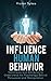 Influence Human Behavior: Techniques and Attributes to Understand the Psychology Behind Persuasion and Manipulation