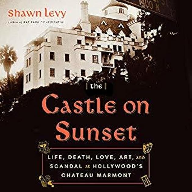 The Castle on Sunset: Life, Death, Love, Art, and Scandal at Hollywood's Chateau Marmont