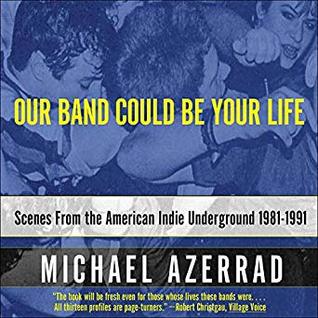 Our Band Could Be Your Life: Scenes from the American Indie Underground, 1981-1991