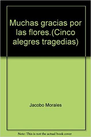 Muchas Gracias por las Flores. (Cinco Alegres Tragedias)