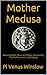 Mother Medusa: Weaving Myth, Ritual and Magic into Healing from a Narcissistic Upbringing