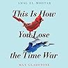 This Is How You Lose the Time War by Amal El-Mohtar