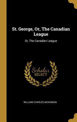 St. George, Or, The Canadian League: Or, The Canadian League