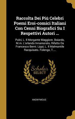 Raccolta Dei Piú Celebri Poemi Eroi-comici Italiani Con Cenni Biografici Su I Respettivi Autori ...: Pulci, L. Il Morgante Maggiore. Boiardo, M.m. ... Racquisato. Folengo, T.... (Italian Edition)