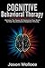 Cognitive Behavioral Therapy: Harness the Power of Retraining Your Brain to Help You Overcome Negative Thinking. How To Cope With A Racing Mind, Panic Attacks and Depression Using CBT and Mindfulness