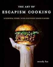 The Art of Escapism Cooking: A Survival Story, with Intensely Good Flavors – An Unusual Personal Cookbook with 80+ Asian-Inspired International Recipes and Observations
