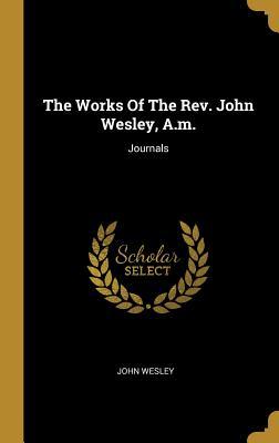 The Works Of The Rev. John Wesley, A.m.: Journals
