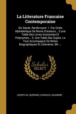 La Litterature Francaise Contemporaine: Xix Siecle. Renfermant: 1. Par Ordre Alphabetique De Noms D'auteurs... 2.une Table Des Livres Anonymes Et ... Et Litteraires. Bli -... (French Edition)