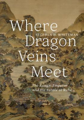 Where Dragon Veins Meet: The Kangxi Emperor and His Estate at Rehe (Hardcover)