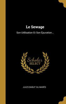 Le Sewage: Son Utilisation Et Son Épuration... (French Edition)