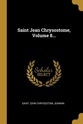 Saint Jean Chrysostome, Volume 8...
