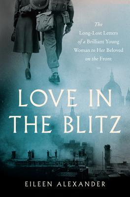Love in the Blitz: The Long-Lost Letters of a Brilliant Young Woman to Her Beloved on the Front – A Timeless Wartime Memoir of Survival and Romance in WWII London