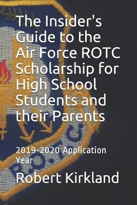 The Insider's Guide to the Air Force ROTC Scholarship for High School Students and their Parents: 2019-2020 Application Year