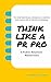 THINK LIKE A PR PRO by Sophia Walker