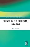 Borneo in the Cold War, 1950-1990 (Routledge Studies in the Modern History of Asia)