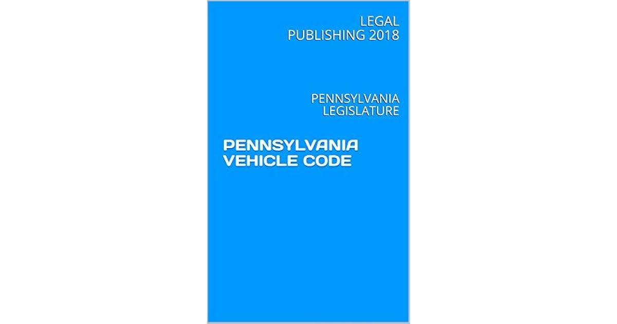 PENNSYLVANIA VEHICLE CODE PENNSYLVANIA LEGISLATURE by Legal Publishing