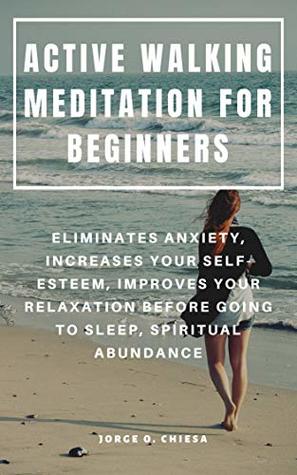 ACTIVE WALKING MEDITATION FOR BEGINNERS : ELIMINATES ANXIETY, INCREASES YOUR SELF-ESTEEM, IMPROVES YOUR RELAXATION BEFORE GOING TO SLEEP, SPIRITUAL ABUNDANCE (Kindle Edition)