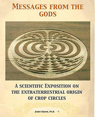 Messages from the gods: A scientific exposition on the extraterrestrial origin of crop circles (Kindle Edition)