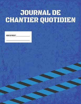 Carnet De Chantier Journalier De Construction | Rapport De Gestion De Projet De Chantier: Enregistrer Les Effectifs, Les Tâches, Les Horaires, Les Activités Quotidiennes, etc. (French Edition)