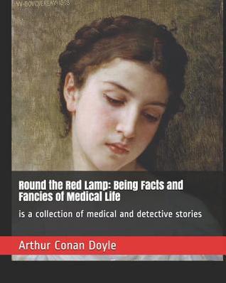 Round the Red Lamp: Being Facts and Fancies of Medical Life: is a collection of medical and detective stories