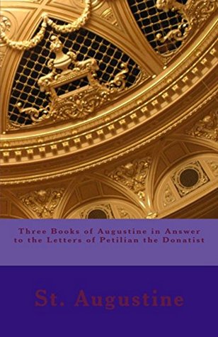 Three Books of Augustine in Answer to the Letters of Petilian the Donatist