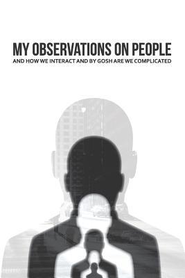 My Observations on People and How We Interact and By Gosh Are We Complicated