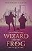 The Wizard and the Frog: Magic and Monsters Book 1