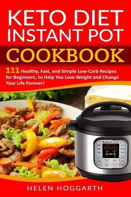 Keto Diet Instant Pot Cookbook: 111 Healthy, Fast, and Simple Low-Carb Recipes for Beginners, to Help You Lose Weight and Change Your Life Forever! Keto Diet, Weight Loss, Easy Recipes, Nutrition Fast
