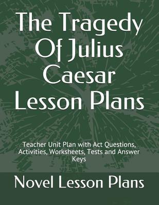 The Tragedy Of Julius Caesar Lesson Plans: Teacher Unit Plan with Act Questions, Activities, Worksheets, Tests and Answer Keys