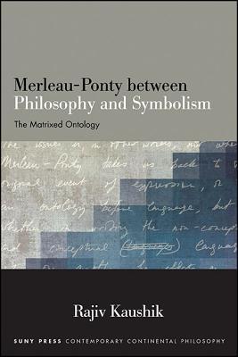 Merleau-Ponty between Philosophy and Symbolism: The Matrixed Ontology (Contemporary Contin Philosophy)