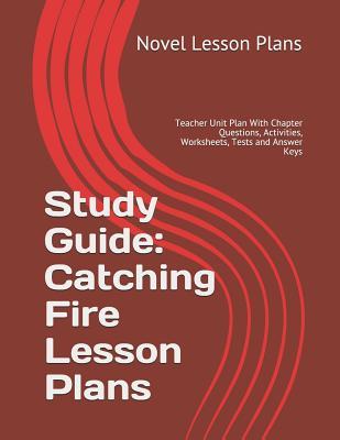Study Guide: Catching Fire Lesson Plans: Teacher Unit Plan With Chapter Questions, Activities, Worksheets, Tests and Answer Keys