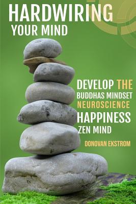 Hardwiring Your Mind: Develop the Buddha's Mindset, Neuroscience, Happiness, Zen Mind: Beat Social Anxiety, Addiction and Be Calm in the Now (Paperback)