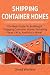Shipping Container Homes: The best guide to building a shipping container home, including plans, FAQs, and much more!