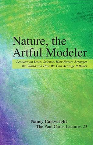 Nature, the Artful Modeler: Lectures on Laws, Science, How Nature Arranges the World and How We Can Arrange It Better (The Paul Carus Lectures Book 23)