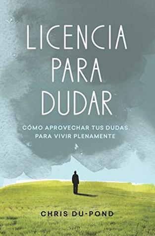 Licencia para dudar: Cómo aprovechar tus dudas para vivir plentamente (Spanish Edition)